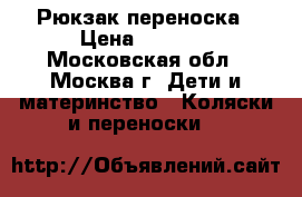 Рюкзак переноска › Цена ­ 1 000 - Московская обл., Москва г. Дети и материнство » Коляски и переноски   